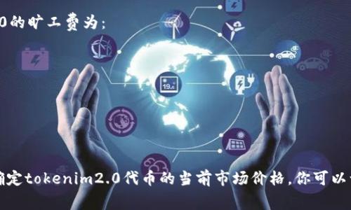 要了解“tokenim2.0旷工费200等于多少钱”，我们需要先明确几个概念：

1. **Tokenim2.0**: 这似乎是某种区块链或加密货币相关的项目或平台，可能与挖矿（“旷工”）和代币（“token”）有关。不过，具体信息需要查找该项目的官方文档或社区。

2. **旷工费**: 一般来说，旷工费指的是矿工在区块链网络中获取报酬的费用。这通常与他们所挖掘的区块或者成功的交易确认有关。

3. **换算问题**: 旷工费的价值通常依赖于该代币在市场上的价格。因此，要将“200的旷工费”转换成法定货币（如美元或人民币），我们需要了解该代币当前的市场价格。

假如tokenim2.0的代币当前价格为X美元，那么200个tokenim2.0就价值 200 * X美元。

### 示例

- 如果tokenim2.0当前价格为0.5美元，那么200个tokenim2.0的旷工费为：
  - 200 * 0.5 = 100美元

- 如果tokenim2.0当前价格为1美元，那么旷工费为：
  - 200 * 1 = 200美元

### 总结

为了准确计算“tokenim2.0旷工费200等于多少钱”，你需要先确定tokenim2.0代币的当前市场价格。你可以访问加密货币交易所或相关的金融平台来获取最新的价格信息。