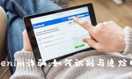 揭秘Tokenim诈骗：如何识别与追踪网络骗局