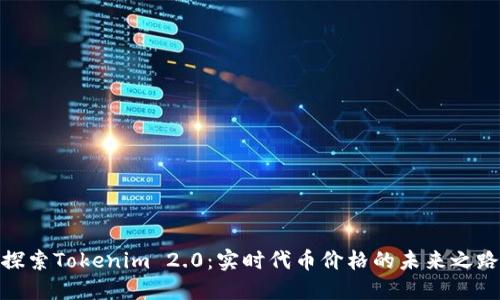 探索Tokenim 2.0：实时代币价格的未来之路