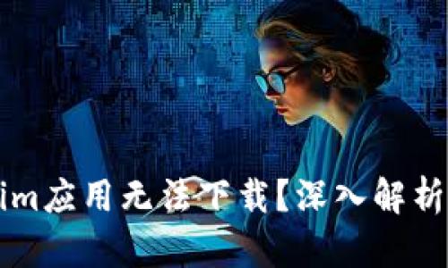 为何Tokenim应用无法下载？深入解析及解决方案