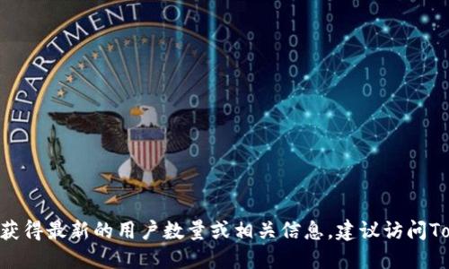 截至我最后的更新（2023年10月），我无法提供Tokenim或任何其他平台的实时用户数据。如果你想获得最新的用户数量或相关信息，建议访问Tokenim的官方网站或查阅最新的新闻资讯。请让我知道你是否需要关于Tokenim的其他信息或主题！